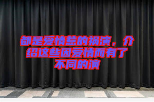 都是愛情惹的禍演，介紹這些因愛情而有了不同的演