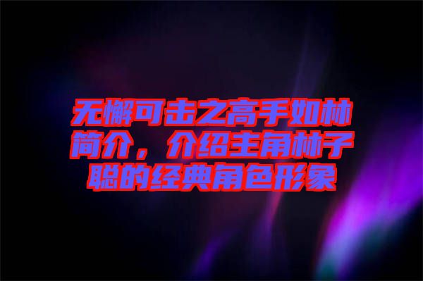 無懈可擊之高手如林簡介，介紹主角林子聰的經典角色形象