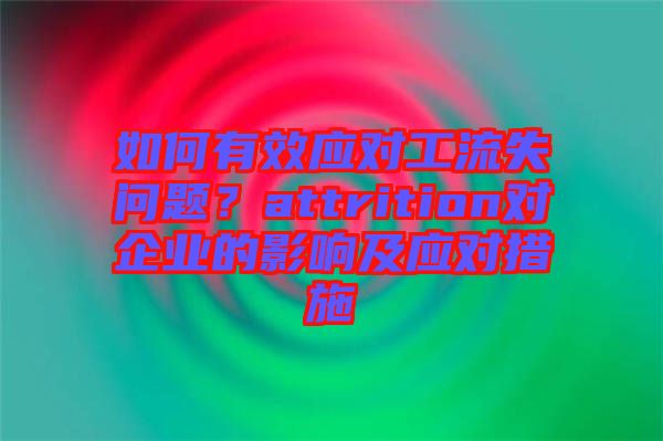 如何有效應對工流失問題？attrition對企業的影響及應對措施