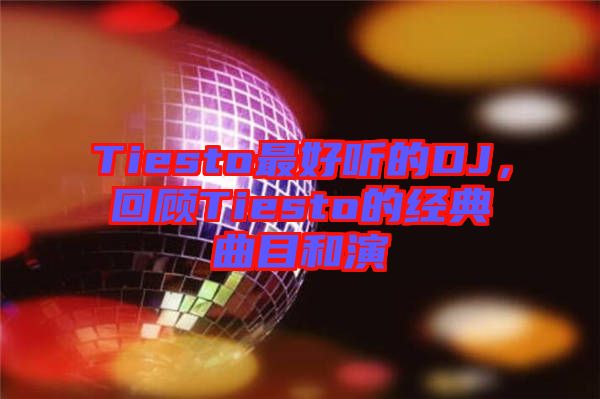 Tiesto最好聽的DJ，回顧Tiesto的經典曲目和演