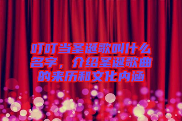 叮叮當圣誕歌叫什么名字，介紹圣誕歌曲的來歷和文化內涵