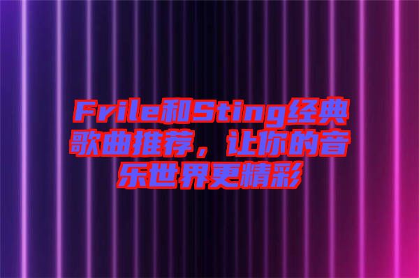 Frile和Sting經(jīng)典歌曲推薦，讓你的音樂世界更精彩