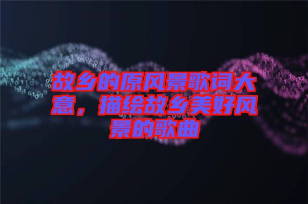 故鄉的原風景歌詞大意，描繪故鄉美好風景的歌曲