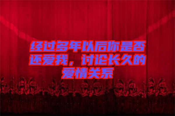 經過多年以后你是否還愛我，討論長久的愛情關系