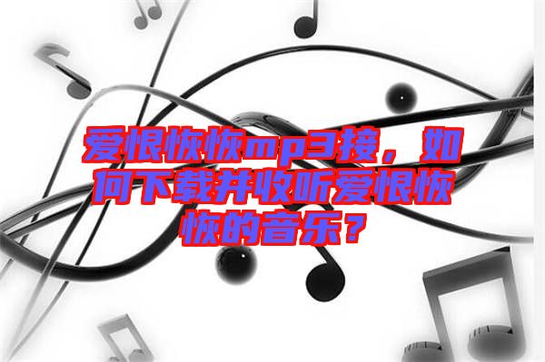 愛恨恢恢mp3接，如何下載并收聽愛恨恢恢的音樂？