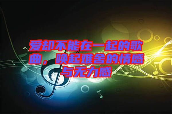 愛卻不能在一起的歌曲，喚起難舍的情感與無力感