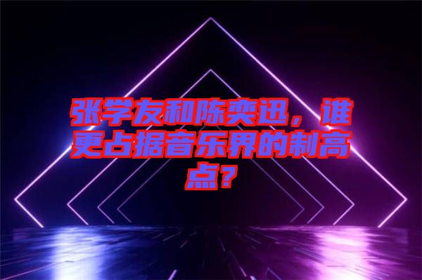 張學友和陳奕迅，誰更占據音樂界的制高點？