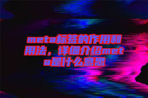 meta標簽的作用和用法，詳細介紹meta是什么意思