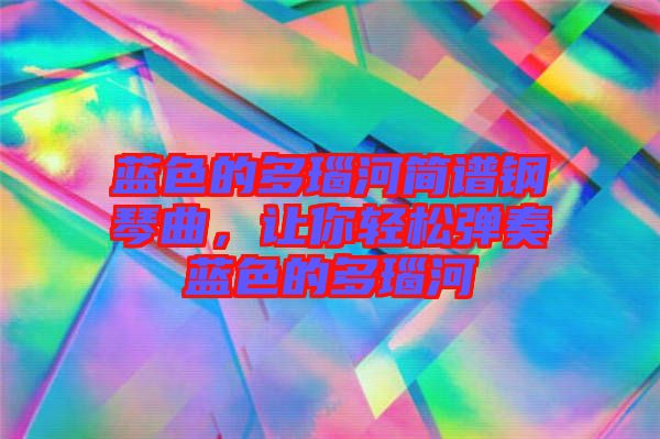 藍色的多瑙河簡譜鋼琴曲，讓你輕松彈奏藍色的多瑙河