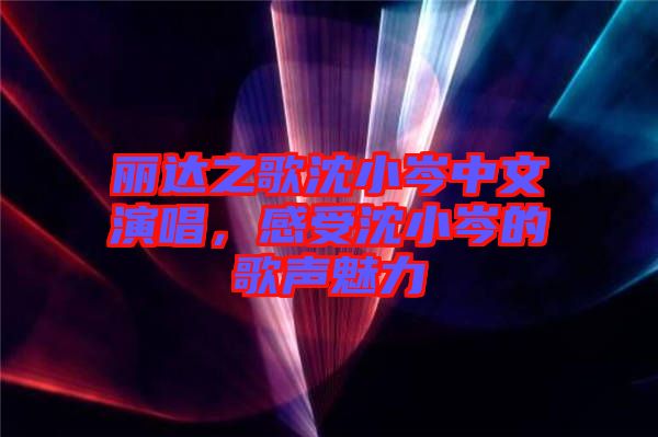 麗達之歌沈小岑中文演唱，感受沈小岑的歌聲魅力