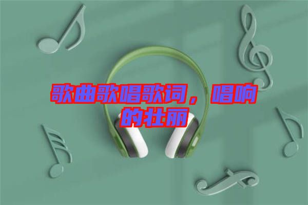 歌曲歌唱歌詞，唱響的壯麗