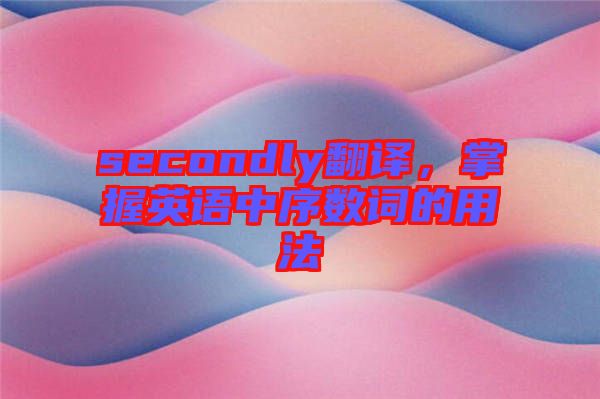 secondly翻譯，掌握英語(yǔ)中序數(shù)詞的用法