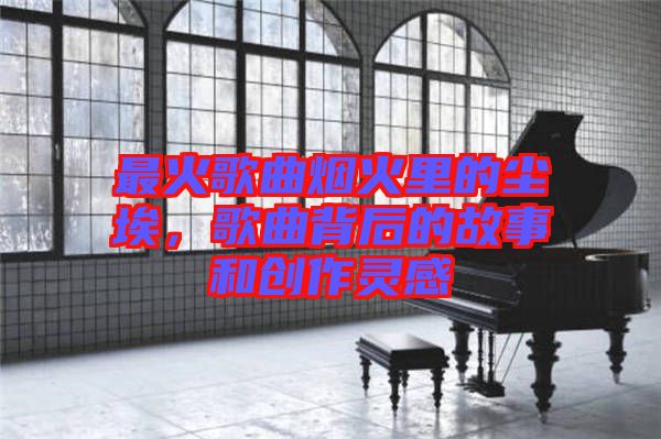 最火歌曲煙火里的塵埃，歌曲背后的故事和創(chuàng)作靈感