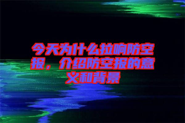 今天為什么拉響防空?qǐng)?bào)，介紹防空?qǐng)?bào)的意義和背景