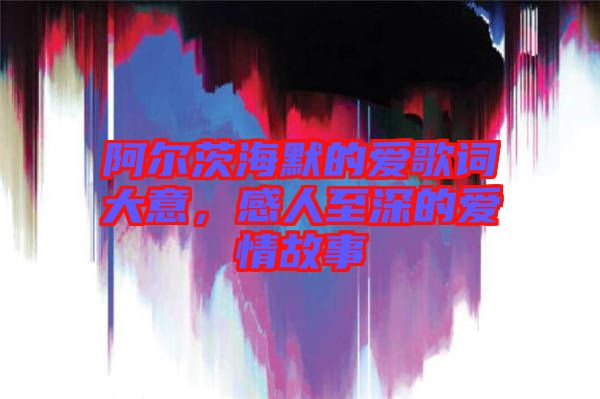 阿爾茨海默的愛歌詞大意，感人至深的愛情故事