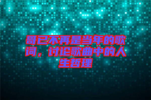 哥已不再是當年的歌詞，討論歌曲中的人生哲理