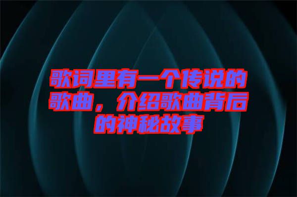 歌詞里有一個傳說的歌曲，介紹歌曲背后的神秘故事