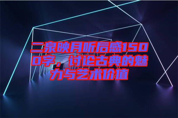 二泉映月聽后感1500字，討論古典的魅力與藝術(shù)價(jià)值