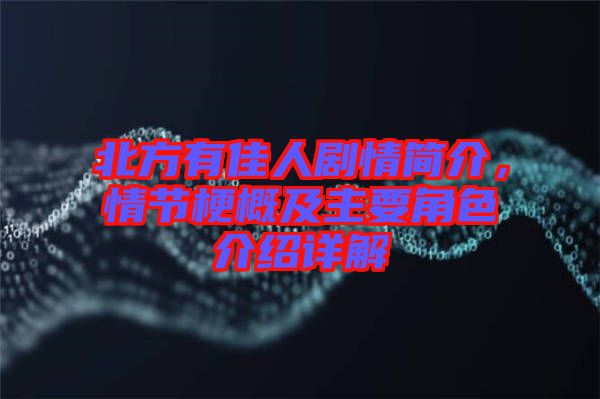 北方有佳人劇情簡介，情節梗概及主要角色介紹詳解