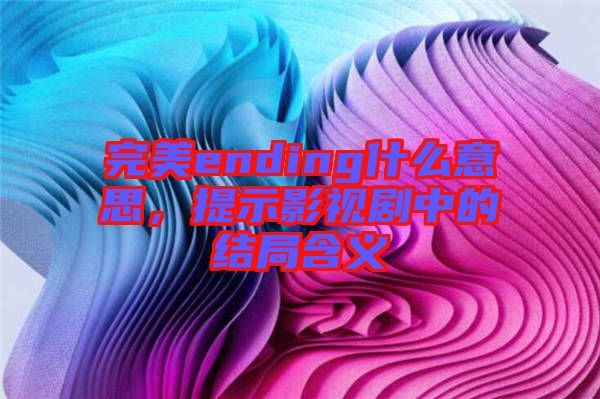 完美ending什么意思，提示影視劇中的結(jié)局含義