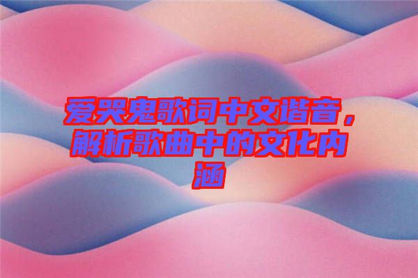 愛哭鬼歌詞中文諧音，解析歌曲中的文化內涵