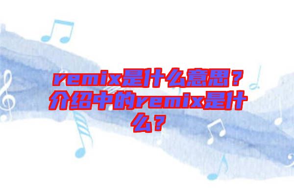 remix是什么意思？介紹中的remix是什么？