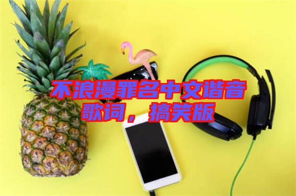 不浪漫罪名中文諧音歌詞，搞笑版