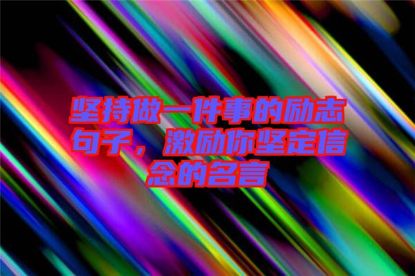 堅持做一件事的勵志句子，激勵你堅定信念的名言