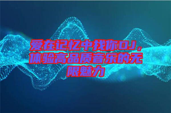 愛在記憶中找你DJ，體驗高品質音樂的無限魅力