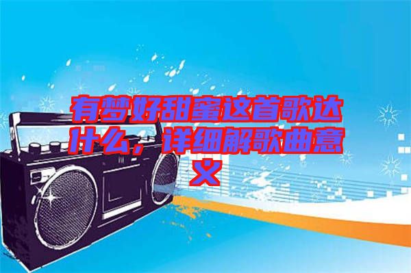 有夢好甜蜜這首歌達什么，詳細解歌曲意義