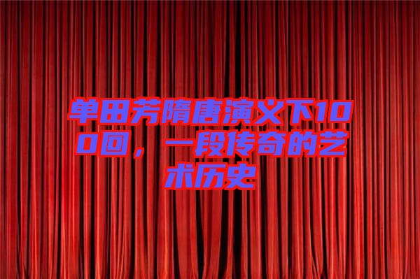 單田芳隋唐演義下100回，一段傳奇的藝術歷史