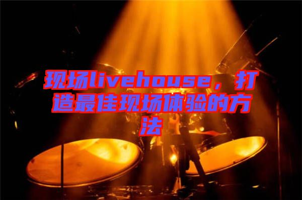 現(xiàn)場livehouse，打造最佳現(xiàn)場體驗(yàn)的方法