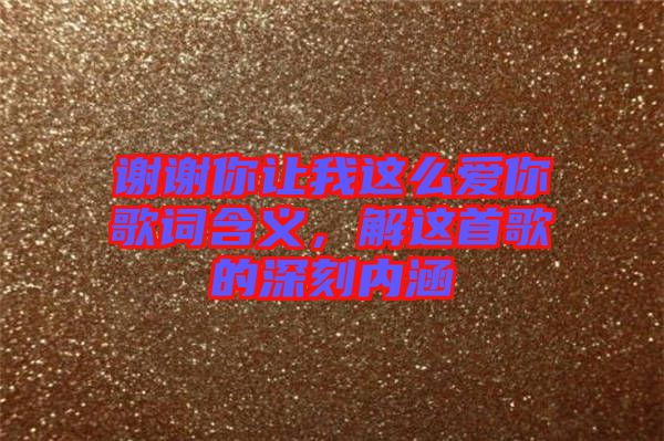 謝謝你讓我這么愛你歌詞含義，解這首歌的深刻內涵