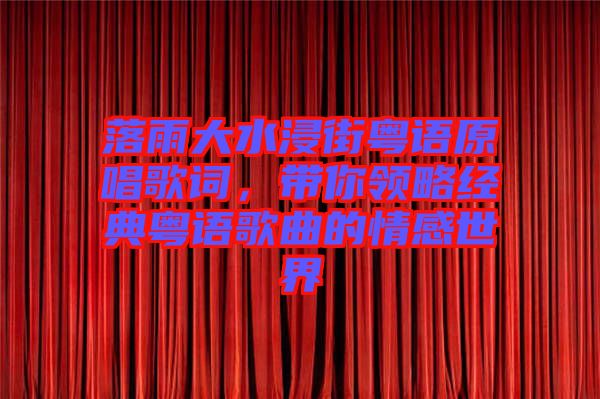 落雨大水浸街粵語原唱歌詞，帶你領(lǐng)略經(jīng)典粵語歌曲的情感世界