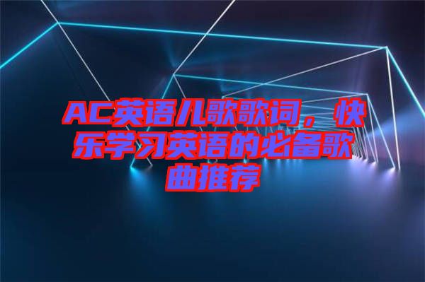 AC英語兒歌歌詞，快樂學習英語的必備歌曲推薦