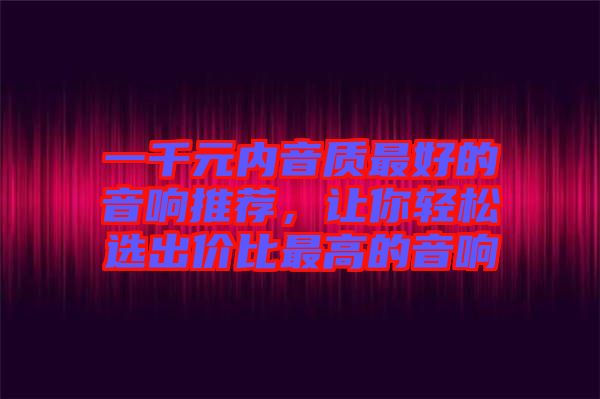 一千元內音質最好的音響推薦，讓你輕松選出價比最高的音響