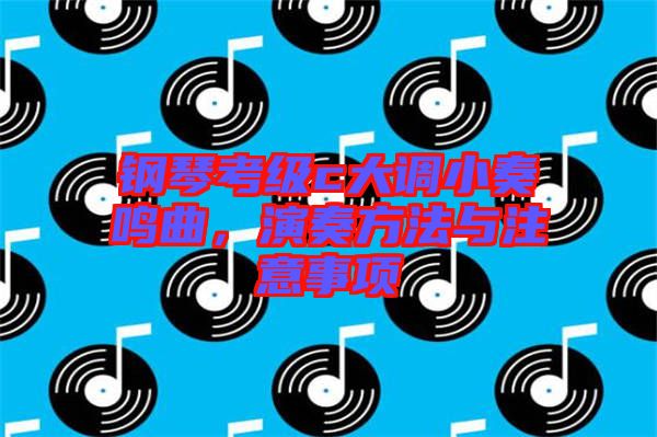 鋼琴考級c大調小奏鳴曲，演奏方法與注意事項