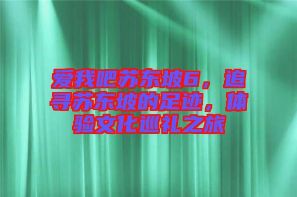 愛我吧蘇東坡6，追尋蘇東坡的足跡，體驗文化巡禮之旅