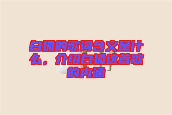 白狐的歌詞含義是什么，介紹白狐這首歌的內涵