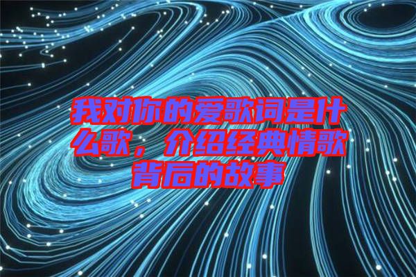 我對你的愛歌詞是什么歌，介紹經典情歌背后的故事