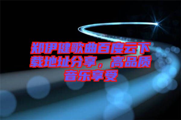 鄭伊健歌曲百度云下載地址分享，高品質(zhì)音樂(lè)享受