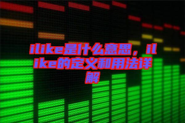 ilike是什么意思，ilike的定義和用法詳解