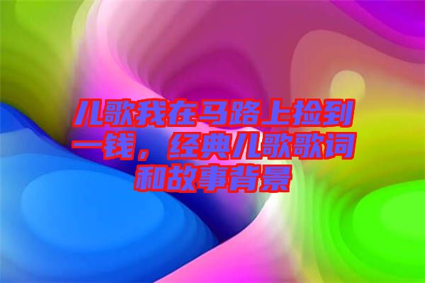 兒歌我在馬路上撿到一錢，經典兒歌歌詞和故事背景