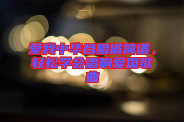 愛我中華合唱譜簡譜，輕松學會唱響愛國歌曲