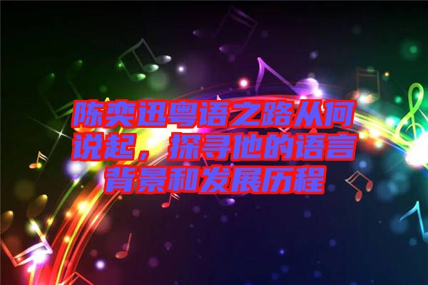 陳奕迅粵語之路從何說起，探尋他的語言背景和發展歷程