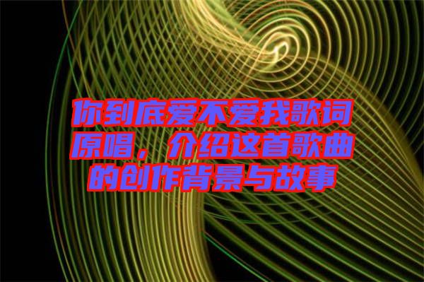 你到底愛不愛我歌詞原唱，介紹這首歌曲的創作背景與故事