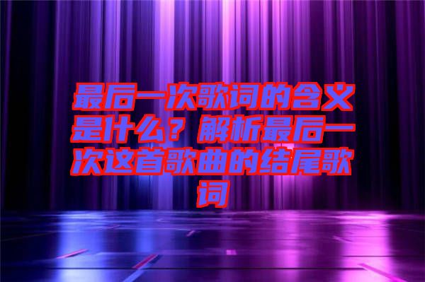 最后一次歌詞的含義是什么？解析最后一次這首歌曲的結尾歌詞