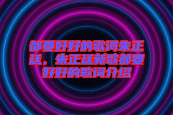 都要好好的歌詞朱正廷，朱正廷新歌都要好好的歌詞介紹