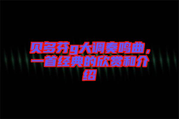 貝多芬g大調奏鳴曲，一首經典的欣賞和介紹