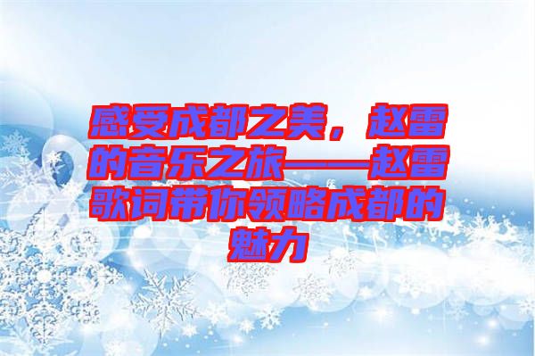 感受成都之美，趙雷的音樂之旅——趙雷歌詞帶你領略成都的魅力